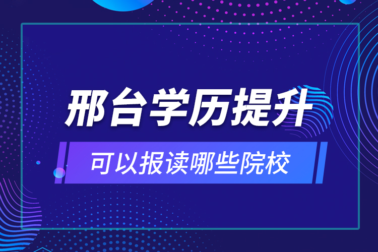 邢臺(tái)學(xué)歷提升可以報(bào)讀哪些院校？