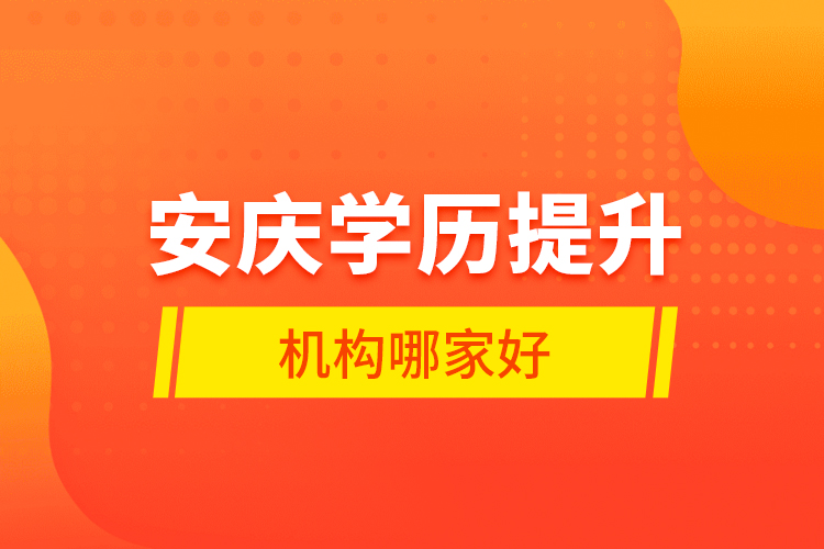 安慶學(xué)歷提升機構(gòu)哪家好？