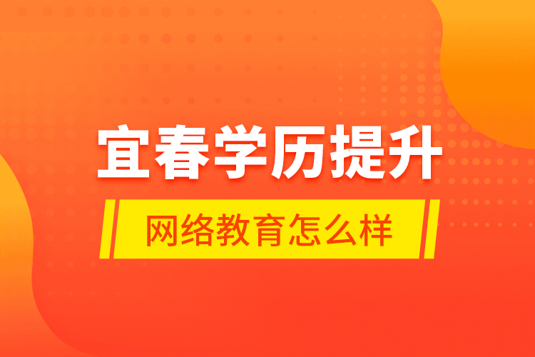 宜春學(xué)歷提升網(wǎng)絡(luò)教育怎么樣？