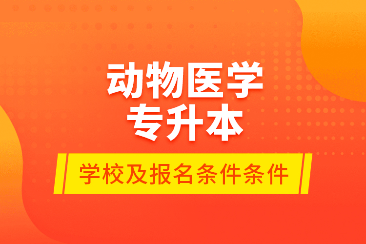 動物醫(yī)學(xué)專升本學(xué)校及報名條件