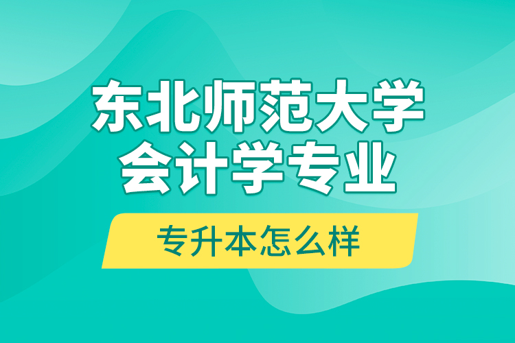 東北師范大學會計學專業(yè)專升本怎么樣？