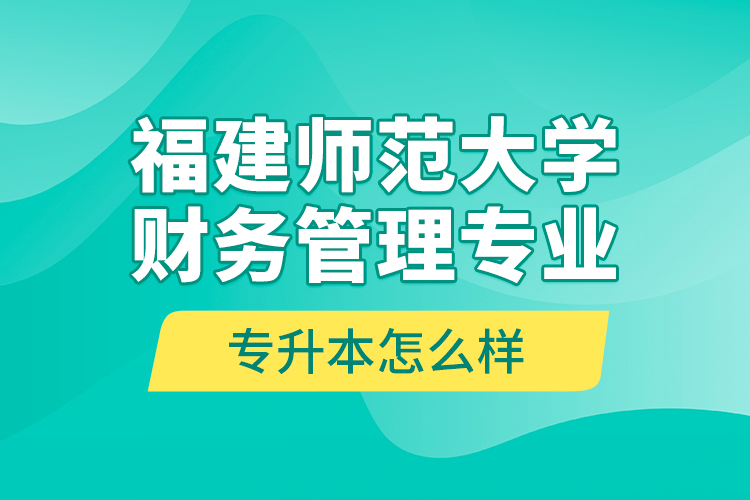 福建師范大學財務管理專業(yè)專升本怎么樣？