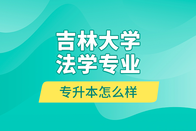 吉林大學法學專業(yè)專升本怎么樣？