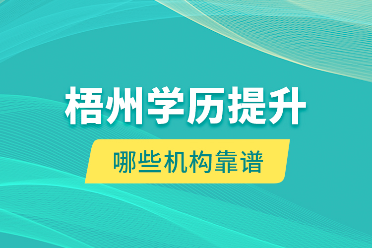 梧州學(xué)歷提升哪些機構(gòu)靠譜？