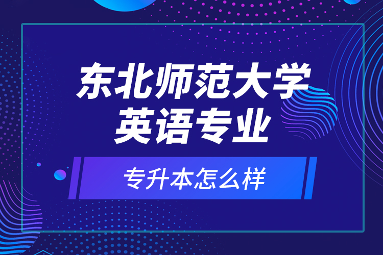 東北師范大學(xué)英語專業(yè)專升本怎么樣？