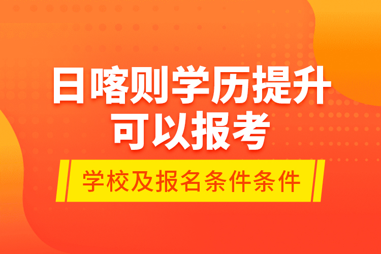 日喀則學(xué)歷提升可以報考哪些院校？