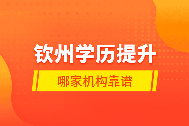 欽州學(xué)歷提升哪家機(jī)構(gòu)靠譜？