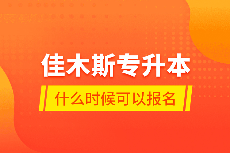 佳木斯專升本什么時(shí)候可以報(bào)名？