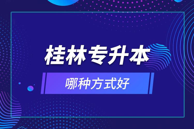 桂林專升本哪種方式好？