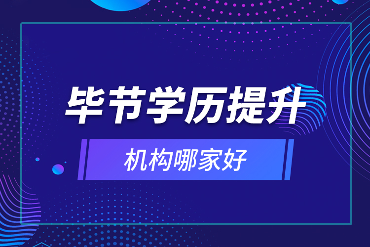 畢節(jié)學歷提升機構哪家好？