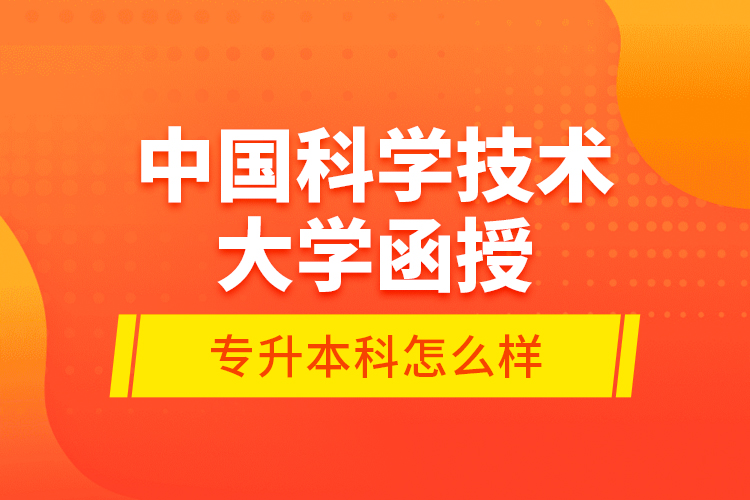 中國科學(xué)技術(shù)大學(xué)函授專升本科怎么樣？