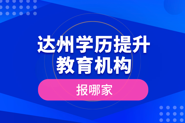 達(dá)州學(xué)歷提升教育機(jī)構(gòu)報(bào)哪家？