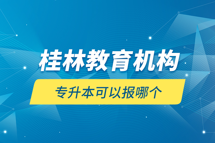 桂林教育機構(gòu)專升本可以報哪個？