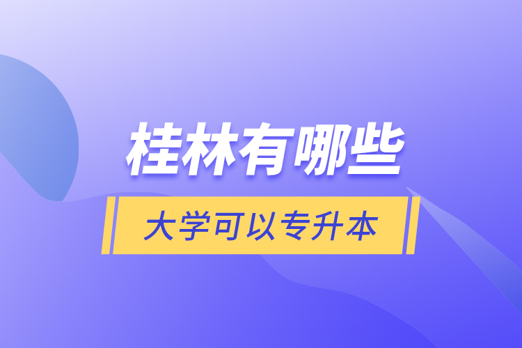 桂林有哪些大學(xué)可以專升本？