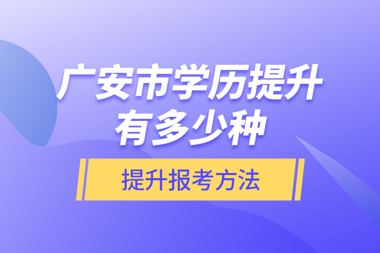 廣安市學(xué)歷提升有多少種提升報考方法？