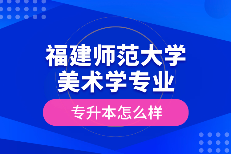 福建師范大學美術(shù)學專業(yè)專升本怎么樣？