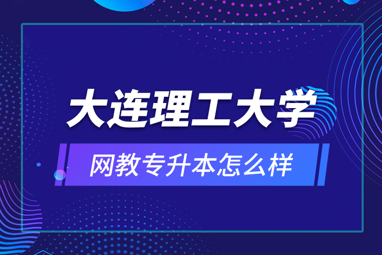 大連理工大學(xué)網(wǎng)教專(zhuān)升本怎么樣？