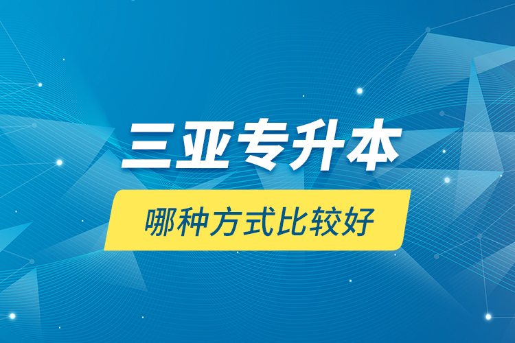 三亞專升本哪種方式比較好？