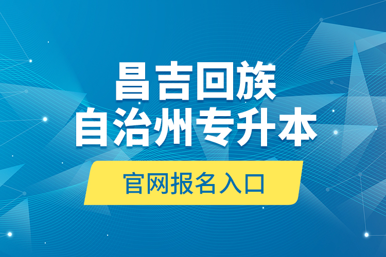 昌吉回族自治州專升本官網(wǎng)報名入口