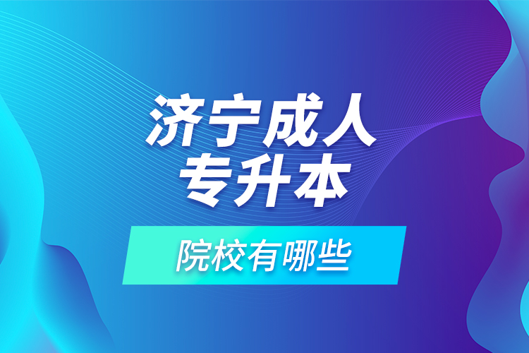 濟寧成人專升本的院校有哪些？