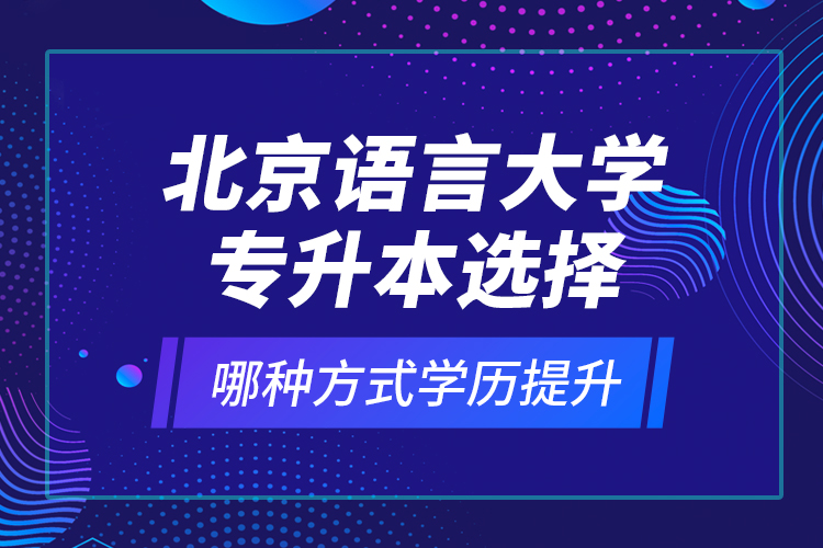 北京語言大學(xué)專升本選擇哪種方式學(xué)歷提升？