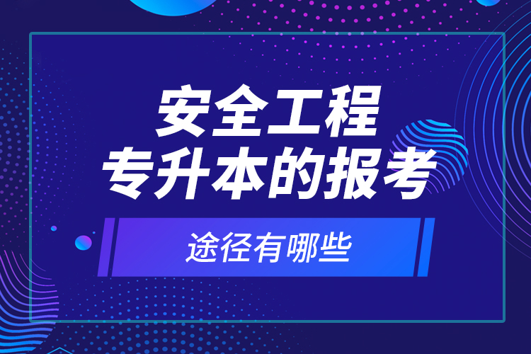 安全工程專升本的報(bào)考途徑有哪些？