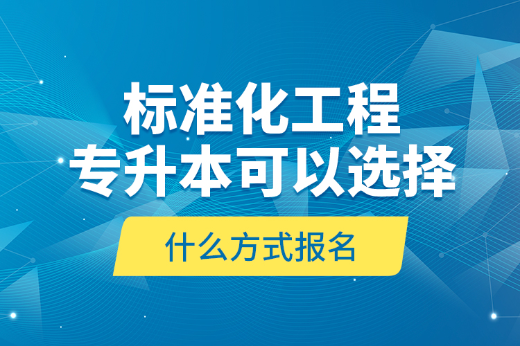 標(biāo)準(zhǔn)化工程專升本可以選擇什么方式報(bào)名？