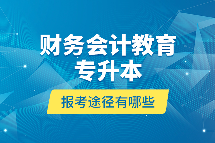 財(cái)務(wù)會(huì)計(jì)教育專升本報(bào)考途徑有哪些？