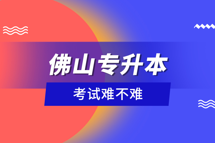 佛山專升本考試難不難？