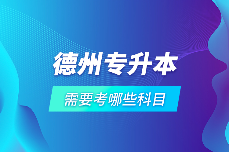 德州專升本需要考哪些科目？