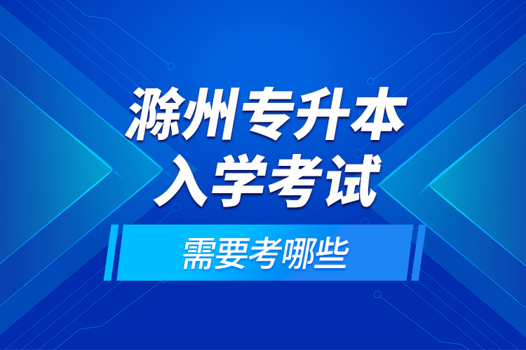 滁州專升本入學(xué)考試需要考哪些？