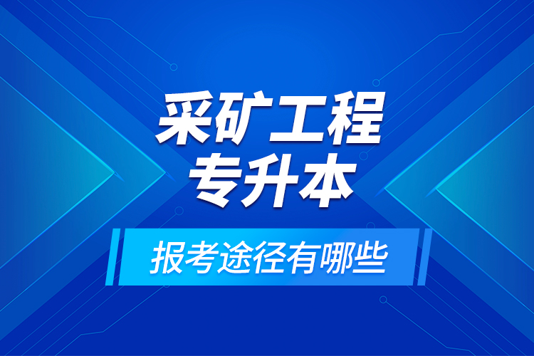 采礦工程專升本的報考途徑有哪些？