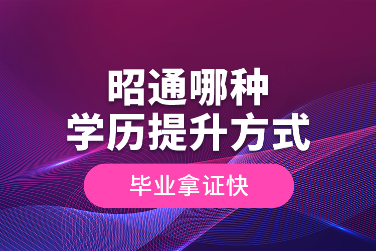 昭通哪種學(xué)歷提升方式畢業(yè)拿證快？