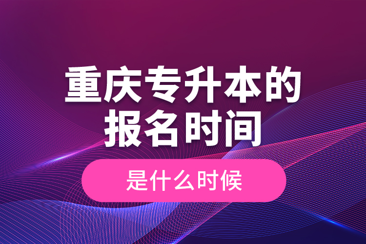 重慶專升本的報名時間是什么時候？