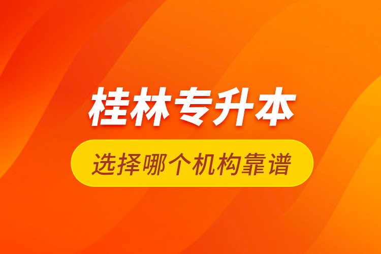 桂林專升本選擇哪個機(jī)構(gòu)靠譜？