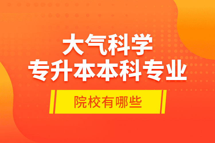 大氣科學(xué)專升本本科專業(yè)院校有哪些？