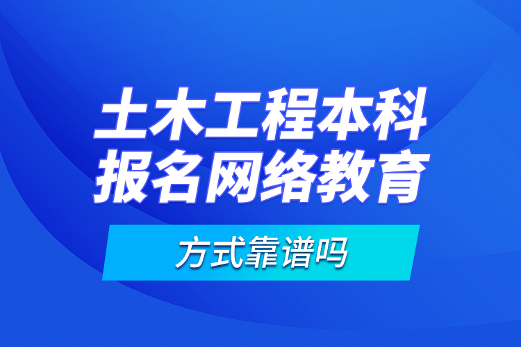 土木工程本科報名網(wǎng)絡(luò)教育方式靠譜嗎？