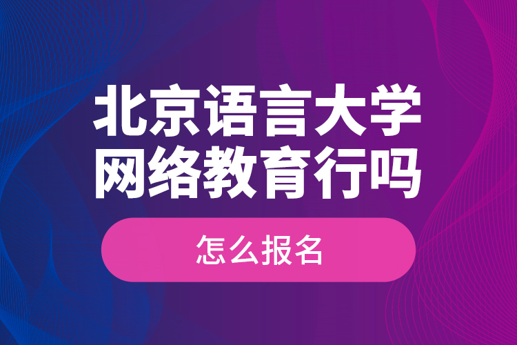 北京語言大學(xué)網(wǎng)絡(luò)教育行嗎？怎么報(bào)名？