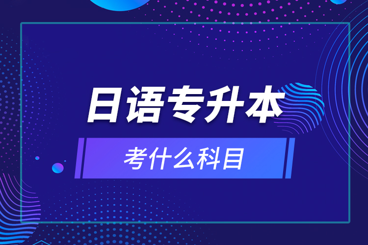 日語專升本考什么科目？