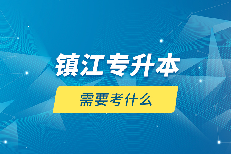 鎮(zhèn)江專升本需要考什么？