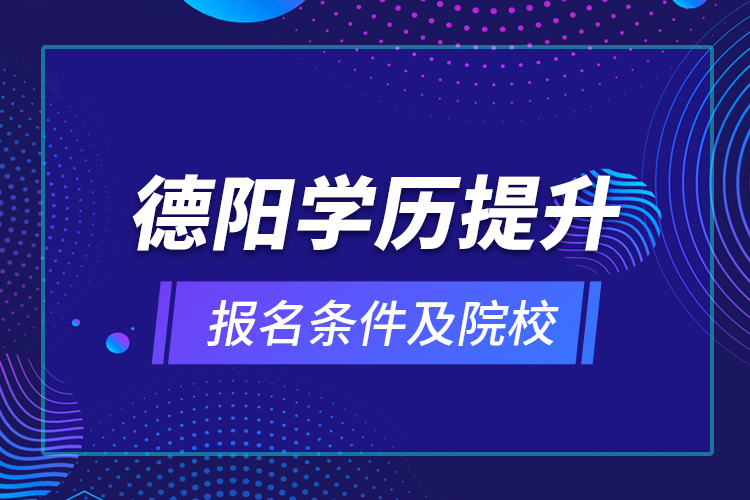 德陽學(xué)歷提升報(bào)名條件及院校？