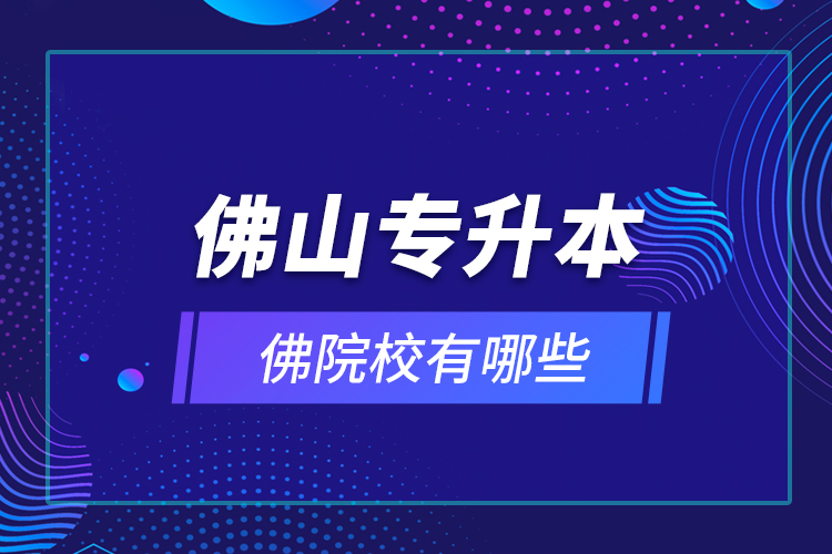 佛山專升本院校有哪些？