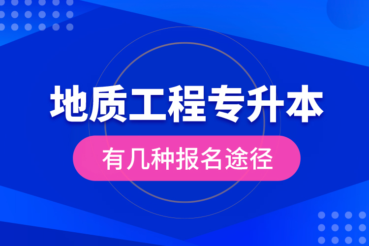 地質(zhì)工程專升本有幾種報(bào)名途徑？