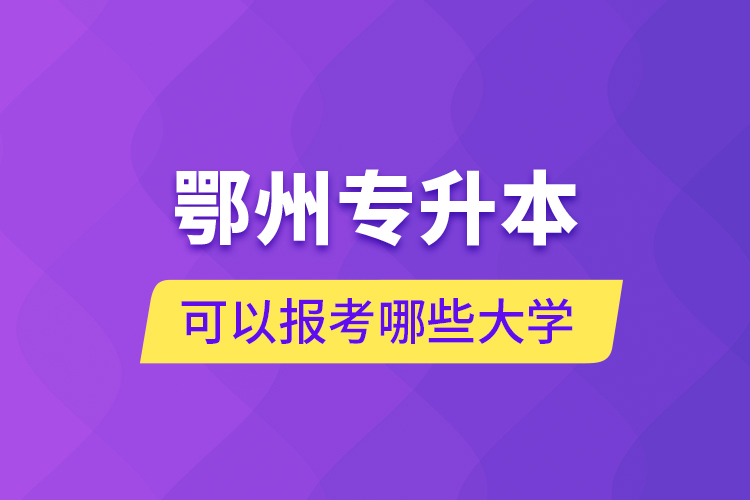 鄂州專升本可以報考哪些大學？