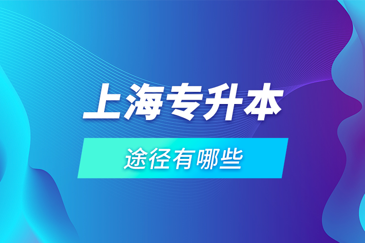 上海專升本途徑有哪些？