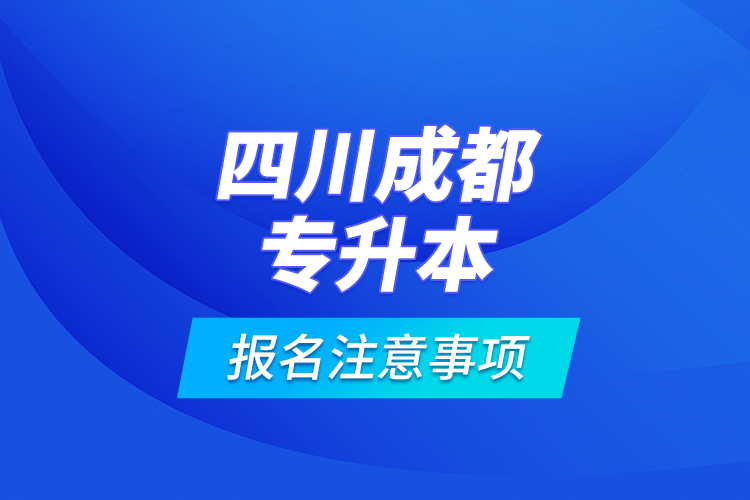 四川成都專升本報名注意事項