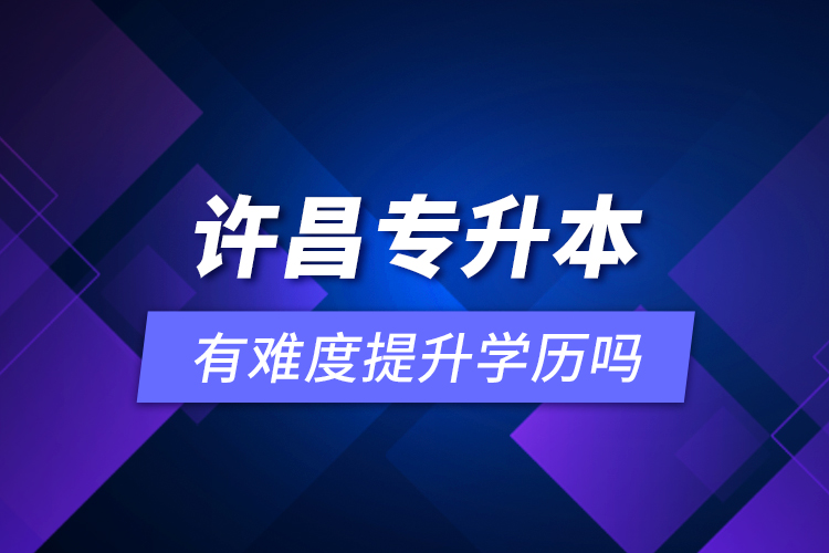 許昌專升本有難度提升學(xué)歷嗎？