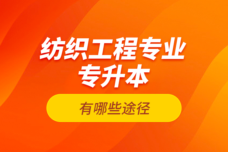 紡織工程專業(yè)專升本有哪些途徑？