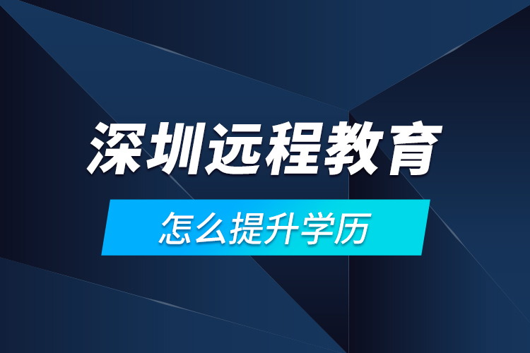 深圳遠程教育怎么提升學(xué)歷？