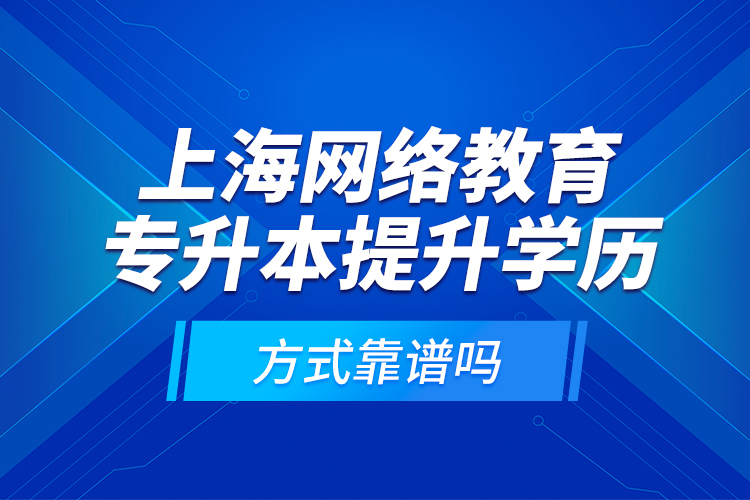 上海網(wǎng)絡(luò)教育專升本提升學(xué)歷方式靠譜嗎？